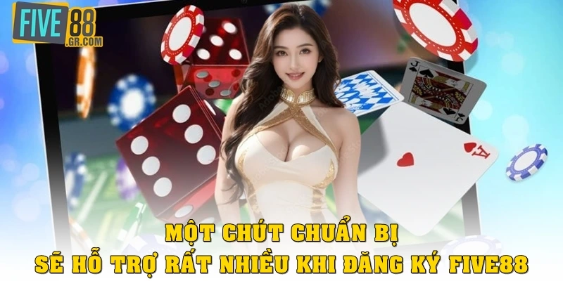 Một chút chuẩn bị sẽ hỗ trợ rất nhiều khi đăng ký Five88